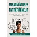 The Misadventures of a New Entrepreneur: 5 Things They Won't Teach You in Business School