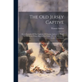 The Old Jersey Captive: Or, A Narrative Of The Captivity Of Thomas Andros...on Board The Old Jersey Prison Ship At New York, 1781. In A Series