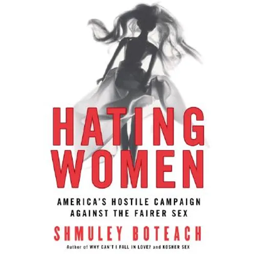Hating Women: America's Hostile Campaign Against the Fairer Sex