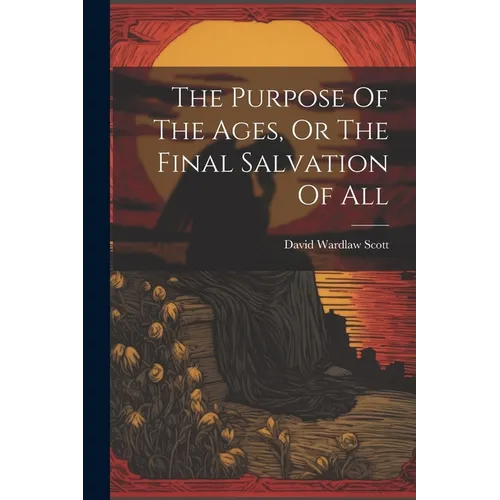 The Purpose Of The Ages, Or The Final Salvation Of All