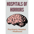 Hospitals Of Horrors: Psychiatric Hospital - Madhouse: 10 Days In A Madhouse Full Movie