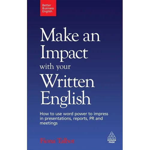 Make an Impact with Your Written English: How to Use Word Power to Impress in Presentations, Reports, PR and Meetings