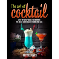 The Art of Cocktail: Step-by-step Guide for Making the Best Cocktails at Home and Bar