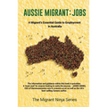 Aussie Migrant: Jobs: A Migrant's Essential Guide to Employment in Australia