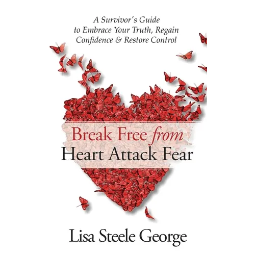 Break Free from Heart Attack Fear: A Survivor's Guide to Embrace Your Truth, Regain Confidence, and Restore Control: A Survivor's Guide to