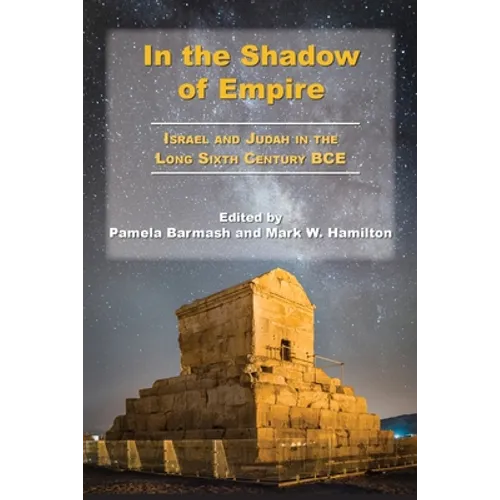 In the Shadow of Empire: Israel and Judah in the Long Sixth Century BCE