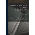 A French, English, and Latin Vocabulary: Intended to Facilitate the Acquistion of These Languages in General and of Latino-Gallic Nouns With Their Gen