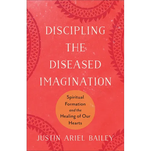 Discipling the Diseased Imagination: Spiritual Formation and the Healing of Our Hearts