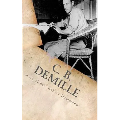 C. B. DeMille: The Man Who Invented Hollywood