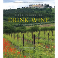 Fifty Places to Drink Wine Before You Die: Travel Experts Share the World's Greatest Wine Destinations