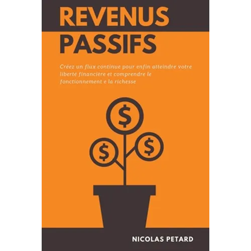 Revenus Passifs: Créez un flux continue pour enfin atteindre votre liberté financière et comprendre le fonctionnement e la richesse