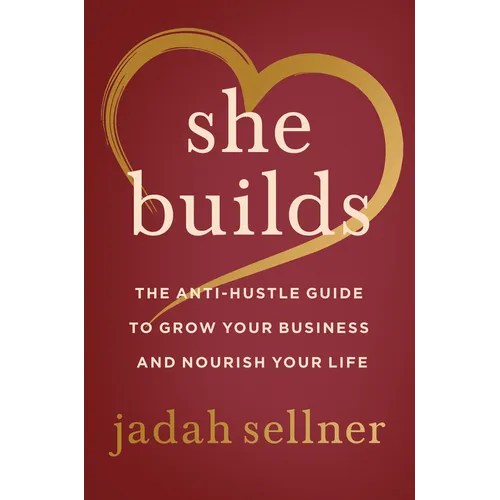 She Builds: The Anti-Hustle Guide to Grow Your Business and Nourish Your Life