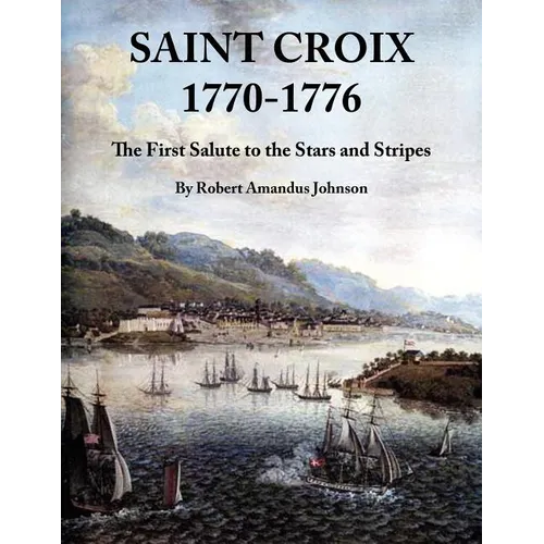 Saint Croix 1770-1776: The First Salute to the Stars and Stripes