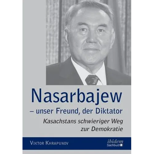 Nasarbajew - unser Freund, der Diktator. Kasachstans schwieriger Weg zur Demokratie