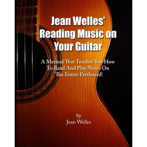Jean Welles' Reading Music On Your Guitar: A Method That Teaches You How To Read And Play Notes On The Entire Fretboard!