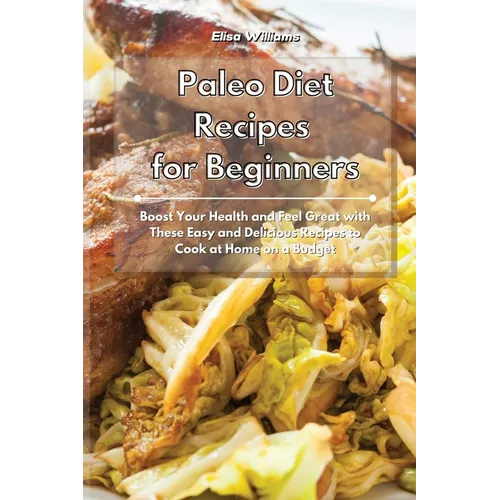 Paleo Diet Recipes for Beginners: Boost Your Health and Feel Great with These Easy and Delicious Recipes to Cook at Home on a Budget