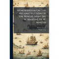 Memorandum On The Reconstruction Of The Bengal Army [by W. Martin]. By W. Martin