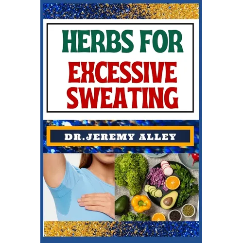 Herbs for Excessive Sweating: Nature's Soothing Solutions, Unlocking The Power To Conquer Hotness Naturally Through Cooling Herbal Remedies