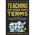 Teaching On Your Own Terms: The 5 Steps to Building the Online Teaching Business of Your Dreams