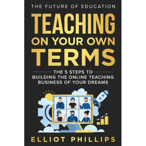 Teaching On Your Own Terms: The 5 Steps to Building the Online Teaching Business of Your Dreams