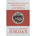 One Hundred Years of Fire Insurance - Being a History of the Aetna Insurance Company Hartford, Connecticut 1819-1919