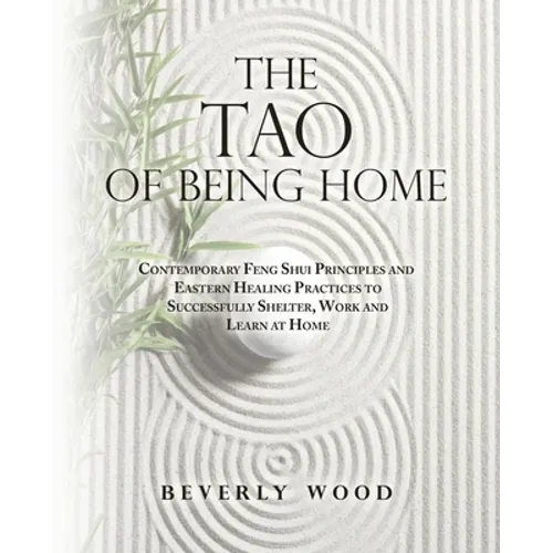 The Tao of Being Home: Contemporary Feng Shui Principles and Eastern Healing Practices to Successfully Shelter, Work and Learn at Home