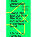 Please Unsubscribe, Thanks!: How to Take Back Our Time, Attention, and Purpose in a Relentless World