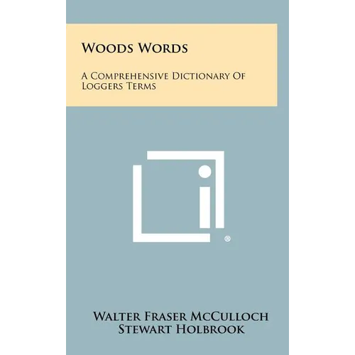 Woods Words: A Comprehensive Dictionary Of Loggers Terms