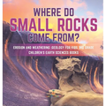 Where Do Small Rocks Come From? Erosion and Weathering Geology for Kids 3rd Grade Children's Earth Sciences Books