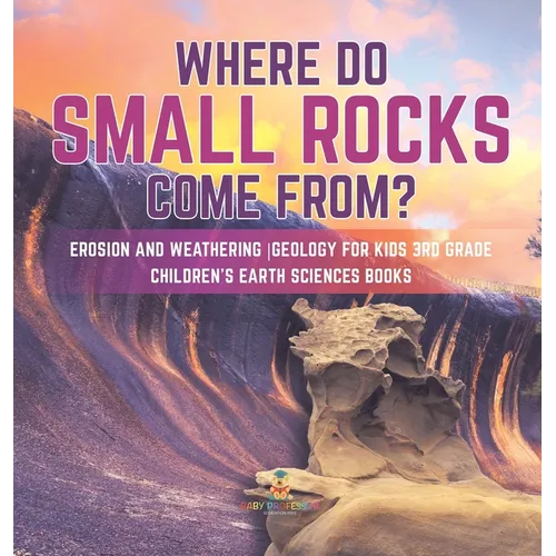 Where Do Small Rocks Come From? Erosion and Weathering Geology for Kids 3rd Grade Children's Earth Sciences Books