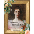 Heroines of Horticulture: A Celebration of Women Who Shaped North America's Gardening Heritage