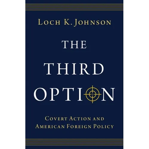 The Third Option: Covert Action and American Foreign Policy