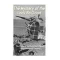 The Mystery of the Lady Be Good: The History of the World War II Plane's Disappearance and Discovery