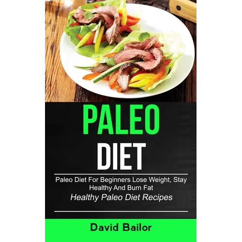 Paleo Diet: Paleo Diet for Beginners to Lose Weight, Stay Healthy and Burn Fat (Healthy Paleo Diet Recipes)
