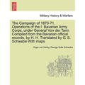 The Campaign of 1870-71. Operations of the I. Bavarian Army Corps, Under General Von Der Tann. Compiled from the Bavarian Official Records, by H. H. T