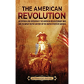 The American Revolution: An Enthralling Overview of the American Revolutionary War and Its Impact on the History of the United States of Americ
