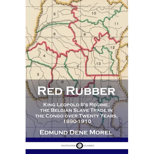 Red Rubber: King Leopold II's Regime; the Belgian Slave Trade in the Congo over Twenty Years, 1890-1910