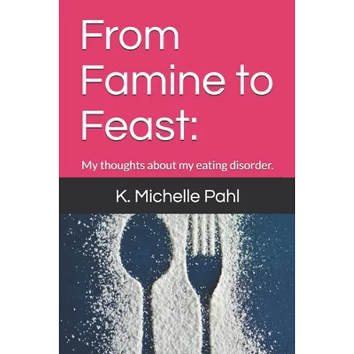 From Famine to Feast: : My thoughts about my eating disorder.