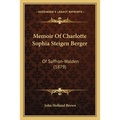 Memoir Of Charlotte Sophia Steigen Berger: Of Saffron-Walden (1879)