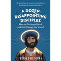 A Dozen Disappointing Disciples: How to Do Stupid Stuff and Still Change the World
