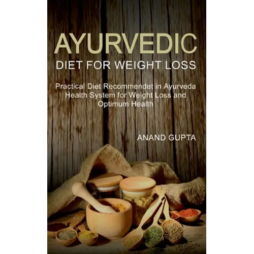 Ayurvedic Diet for Weight Loss: Practical Diet Recommended in Ayurveda Health System for Weight Loss and Optimum Health