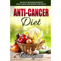 Anti-Cancer Diet: The top 99 delicious recipes to fight cancer and restore your health