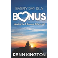 Every Day Is A Bonus: Enjoying the 3 Greatest Gifts In Life!