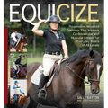 Equicize: Progressive, Mounted Exercises That Improve Cardiovascular and Muscular Fitness for Everyday Riders of All Levels