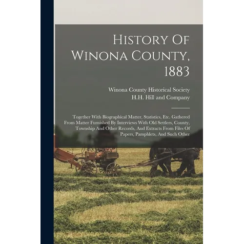 History Of Winona County, 1883: Together With Biographical Matter, Statistics, Etc. Gathered From Matter Furnished By Interviews With Old Settlers, Co