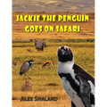 Jackie the Penguin Goes on Safari: A Story of One Little Penguin Who Wanted to Meet the Wild Animals of Africa