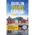Dublin Travel Guide: Captivating Adventures through Celtic Heritage, Pub Culture, Landmarks, Hidden Gems, and More