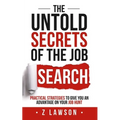 The Untold Secrets of the Job Search: Practical strategies to give you an advantage on your job hunt