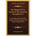 The Marquis De La Fayette In The American Revolution V2: With Some Account Of The Attitude Of France Toward The War Of Independence