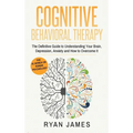Cognitive Behavioral Therapy: The Definitive Guide to Understanding Your Brain, Depression, Anxiety and How to Over Come It (Cognitive Behavioral Ther